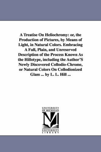 A Treatise on Heliochromy: Or, the Production of Pictures, by Means of Light, in Natural Colors. Embracing a Full, Plain, and Unreserved Description ... Newly Discovered Collodiochrome, or Natural - Michigan Historical Reprint Series - Books - Scholarly Publishing Office, University - 9781425514990 - September 13, 2006