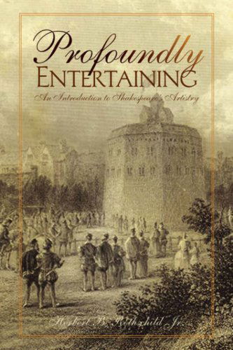Profoundly Entertaining: an Introduction to Shakespeare's Artistry - Herbert B. Rothschild Jr. - Books - Xlibris - 9781425725990 - November 3, 2006