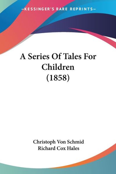 A Series of Tales for Children (1858) - Christoph Von Schmid - Books - Kessinger Publishing - 9781437465990 - January 13, 2009