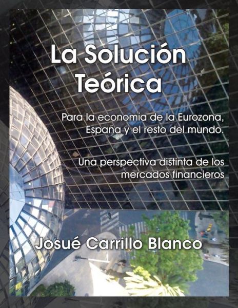 Cover for Josue Carrillo Blanco · La Solucion Teorica: Para La Economia De La Eurozona, Espana Y El Resto Del Mundo. Una Perspectiva Distinta De Los Mercados Financieros (Pocketbok) (2013)