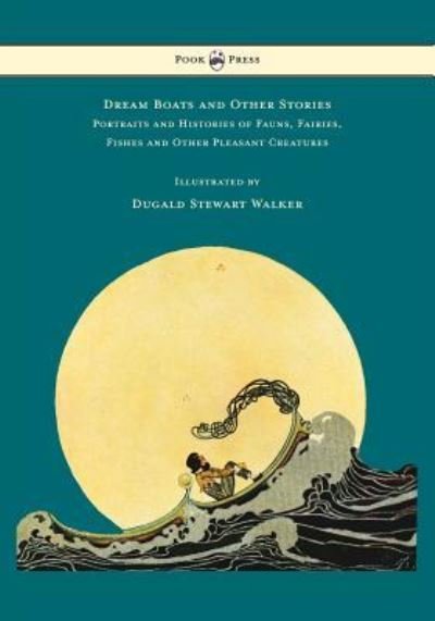Cover for Dugald Stewart Walker · Dream Boats and Other Stories - Portraits and Histories of Fauns, Fairies, Fishes and Other Pleasant Creatures - Illustrated by Dugald Stewart Walker (Paperback Bog) (2016)