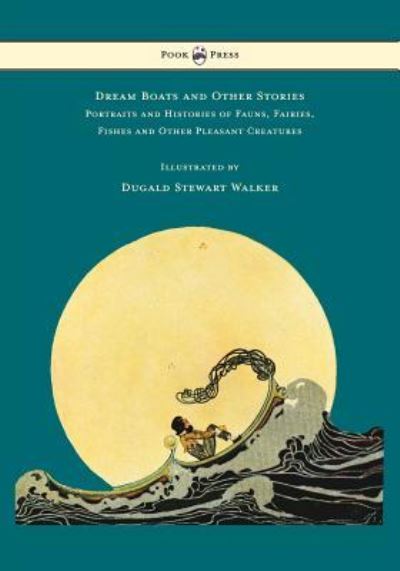 Cover for Dugald Stewart Walker · Dream Boats and Other Stories - Portraits and Histories of Fauns, Fairies, Fishes and Other Pleasant Creatures - Illustrated by Dugald Stewart Walker (Pocketbok) (2016)