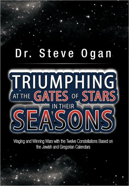 Cover for Steve Ogan · Triumphing at the Gates of Stars in Their Seasons: Waging and Winning Wars with the Twelve Constellations Based on the Jewish and Gregorian Calendars (Innbunden bok) (2012)