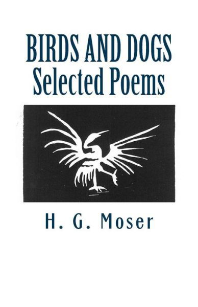 Birds and Dogs: Selected Poems - H G Moser - Livros - Createspace - 9781481123990 - 1 de dezembro de 2012