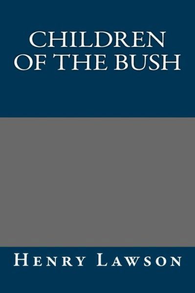 Children of the Bush - Henry Lawson - Books - CreateSpace Independent Publishing Platf - 9781490905990 - July 2, 2013