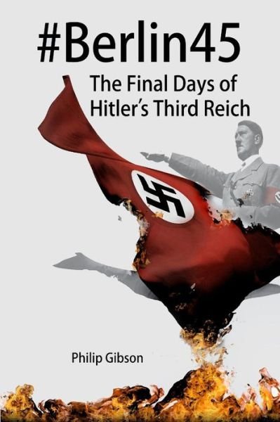 #berlin45: the Final Days of the Third Reich (Hashtag Histories) - Philip Gibson - Libros - CreateSpace Independent Publishing Platf - 9781493537990 - 19 de octubre de 2013