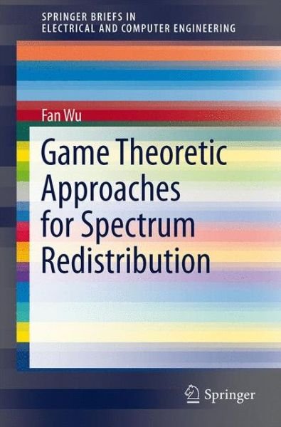 Cover for Fan Wu · Game Theoretic Approaches for Spectrum Redistribution - Springerbriefs in Electrical and Computer Engineering (Paperback Book) (2014)