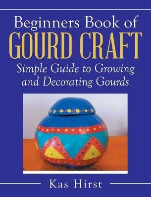 Cover for Kas Hirst · Beginners Book of Gourd Craft: Simple Guide to Growing and Decorating Gourds (Paperback Book) (2015)