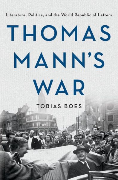 Cover for Tobias Boes · Thomas Mann's War: Literature, Politics, and the World Republic of Letters (Hardcover Book) (2019)