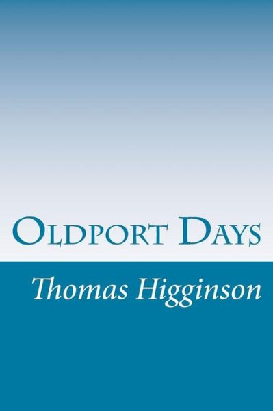 Oldport Days - Thomas Wentworth Higginson - Books - CreateSpace Independent Publishing Platf - 9781502367990 - October 2, 2014