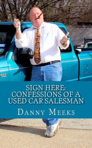Cover for Danny W Meeks · Sign Here: Confessions of a Used Car Salesman: Insider Tips to Save You Thousands (Paperback Book) (2015)