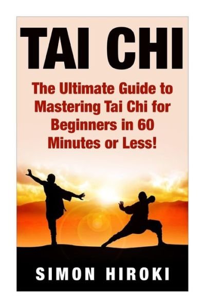 Cover for Simon Hiroki · Tai Chi: the Ultimate Guide to Mastering Tai Chi for Beginners in 60 Minutes or Less! (Paperback Book) (2015)
