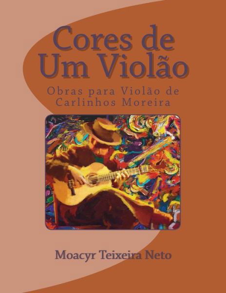 Cover for Moacyr Teixeira Neto · Cores de Um Violao : Obras para Violao de Carlinhos Moreira (Taschenbuch) (2016)