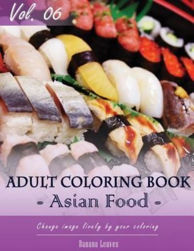 Asian Foods Coloring Book for Stress Relief & Mind Relaxation, Stay Focus Treatment - Banana Leaves - Kirjat - Createspace Independent Publishing Platf - 9781542628990 - keskiviikko 18. tammikuuta 2017