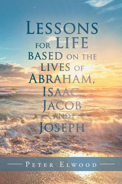 Cover for Peter Elwood · Lessons for Life Based on the Lives of Abraham, Isaac, Jacob, and Joseph (Paperback Book) (2019)