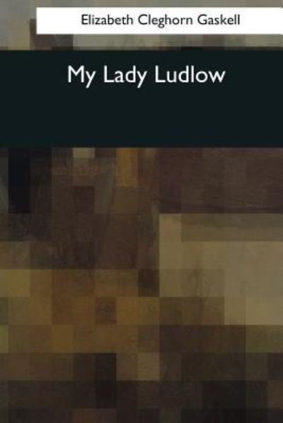 My Lady Ludlow - Elizabeth Cleghorn Gaskell - Böcker - CreateSpace Independent Publishing Platf - 9781544088990 - 16 mars 2017