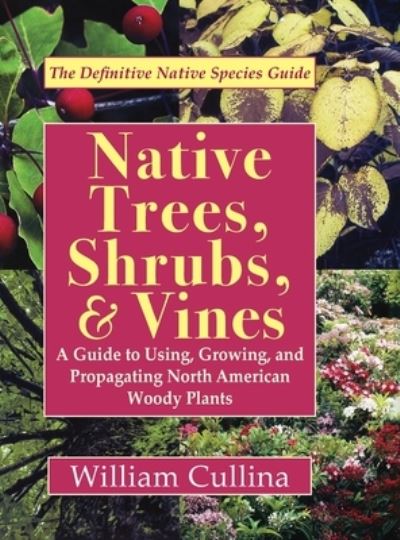 Cover for William Cullina · Native Trees, Shrubs, and Vines: A Guide to Using, Growing, and Propagating North American Woody Plants (Hardcover Book) [Latest, Reprint edition] (2019)