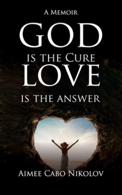 Cover for Aimee Cabo Nikolov · God Is the Cure, Love Is the Answer (Book) (2022)