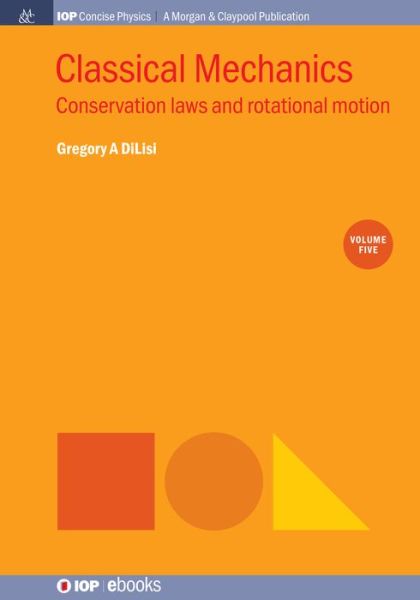 Classical Mechanics, Volume 5: Conservation Laws and Rotational Motion - Gregory A DiLisi - Books - Morgan & Claypool Publishers - 9781643273990 - September 4, 2019