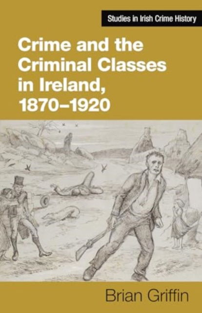 Cover for Brian Griffin · Crime and the Criminal Classes In Ireland, 1870-1920 - Studies in Irish Crime History (Hardcover Book) (2024)