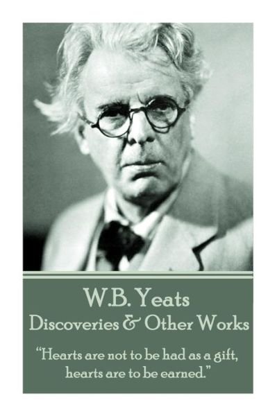 Cover for William Butler Yeats · W.b. Yeats - Discoveries &amp; Other Works: &quot;Hearts Are Not to Be Had As a Gift, Hearts Are to Be Earned.&quot;  (Paperback Book) (2013)