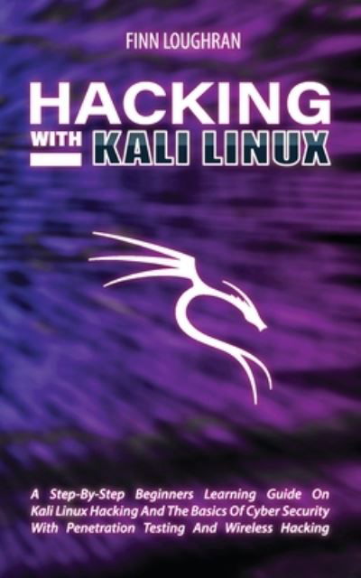 Cover for Finn Loughran · Hacking with Kali Linux: A Step-By-Step Beginners Learning Guide On Kali Linux Hacking And The Basics Of Cyber Security With Penetration Testing And Wireless Hacking (Paperback Book) (2021)