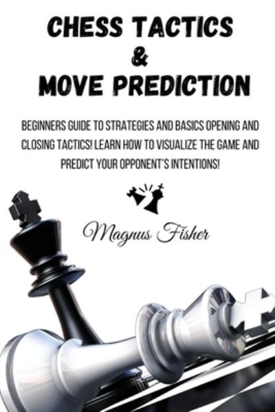 How to Play Chess : 2 BOOKS IN 1: Beginners Guide to Know Rules, Strategies  and Basics Opening and Closing Tactics! Learn How to Visualize the Game and  Predict Your Opponent's Intentions! (