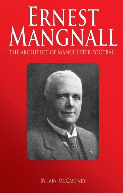 Cover for Iain McCartney · Ernest Mangnall: The Architect of Mancunian Football (Pocketbok) (2022)