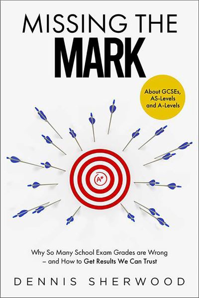 Cover for Dennis Sherwood · Missing the Mark: Why So Many School Exam Grades are Wrong – and How to Get Results We Can Trust (Inbunden Bok) (2022)