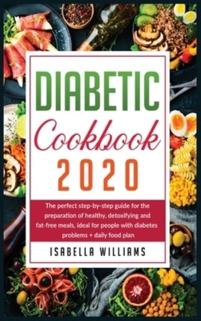 Cover for Vanessa Williams · Diabetic Cookbook 2020: The Perfect Step-by-Step Guide for the Preparation of Healthy, Detoxifying and Fat-Free Meals, Ideal for People with Diabetes Problems + Daily Food Plan (Gebundenes Buch) (2020)