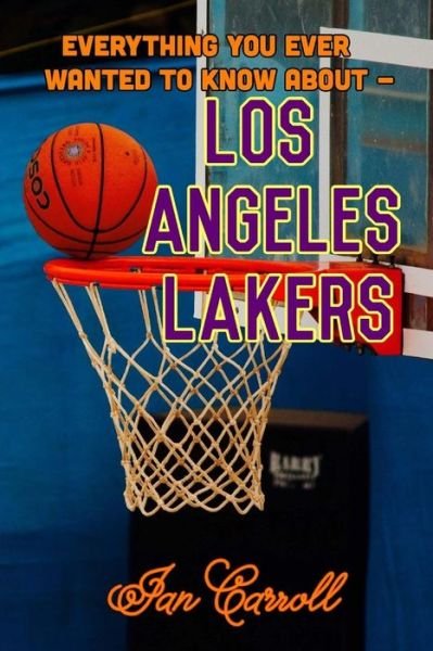 Everything You Ever Wanted to Know about Los Angeles Lakers - MR Ian Carroll - Bøger - Createspace Independent Publishing Platf - 9781978469990 - 19. oktober 2017