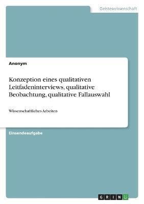 Cover for Anonym · Konzeption eines qualitativen Leitfadeninterviews, qualitative Beobachtung, qualitative Fallauswahl (Taschenbuch) (2021)