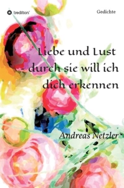 Liebe und Lust - durch sie will ich dich erkennen - Andreas Netzler - Books - Tredition Gmbh - 9783347315990 - May 10, 2021