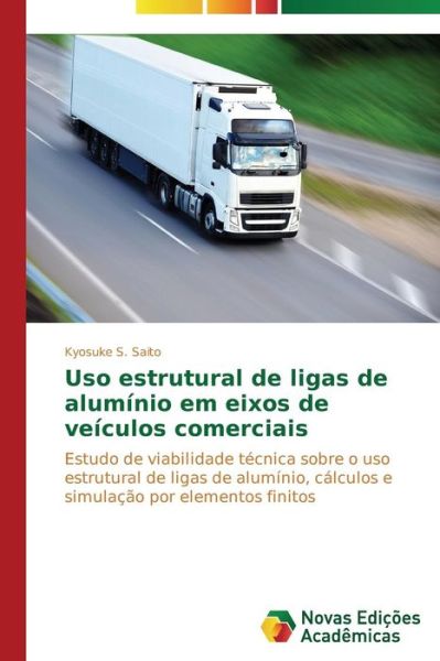 Uso Estrutural De Ligas De Alumínio Em Eixos De Veículos Comerciais: Estudo De Viabilidade Técnica Sobre O Uso Estrutural De Ligas De Alumínio, ... Por Elementos Finitos - Kyosuke S. Saito - Books - Novas Edições Acadêmicas - 9783639689990 - October 31, 2014