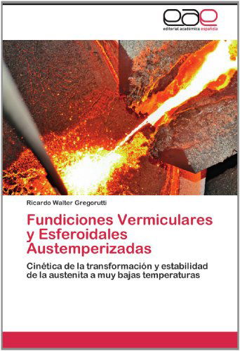 Cover for Ricardo Walter Gregorutti · Fundiciones Vermiculares Y Esferoidales Austemperizadas: Cinética De La Transformación Y Estabilidad De La Austenita a Muy Bajas Temperaturas (Paperback Book) [Spanish edition] (2012)