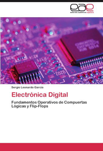 Cover for Sergio Leonardo García · Electrónica Digital: Fundamentos Operativos De Compuertas Lógicas Y Flip-flops (Paperback Book) [Spanish edition] (2012)