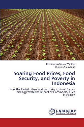 Cover for Muyanja Ssenyonga · Soaring Food Prices, Food Security, and Poverty in Indonesia: How the Partial Liberalization of Agricultural Sector Did Aggravate the Impact of Commodity Price Increase? (Paperback Book) (2013)