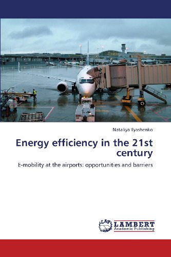 Energy Efficiency in the 21st Century: E-mobility at the Airports: Opportunities and Barriers - Nataliya Ilyashenko - Bücher - LAP LAMBERT Academic Publishing - 9783659364990 - 14. März 2013