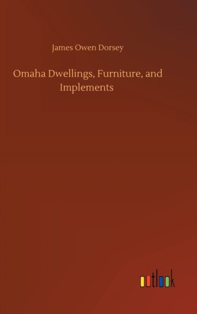 Omaha Dwellings, Furniture, and Implements - James Owen Dorsey - Bøger - Outlook Verlag - 9783752366990 - 29. juli 2020