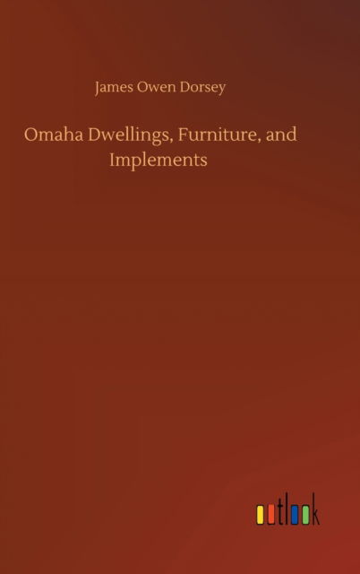 Omaha Dwellings, Furniture, and Implements - James Owen Dorsey - Books - Outlook Verlag - 9783752366990 - July 29, 2020