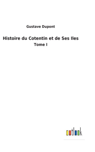 Histoire du Cotentin et de Ses Iles - Gustave DuPont - Books - Outlook Verlag - 9783752478990 - March 16, 2022
