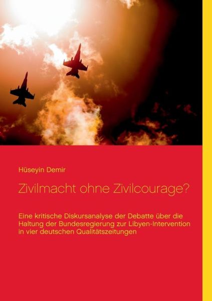 Cover for Huseyin Demir · Zivilmacht ohne Zivilcourage?: Eine kritische Diskursanalyse der Debatte uber die Haltung der Bundesregierung zur Libyen-Intervention in vier deutschen Qualitatszeitungen (Paperback Book) (2020)