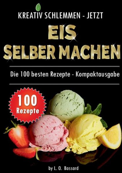 Cover for Leonardo Oliver Bassard · Kreativ schlemmen - jetzt Eis selber machen: 100 Top Rezepte - Kompaktausgabe:12 leckere Eis-Kategorien von Gesund bis Kalorienbombe! (Paperback Book) (2021)