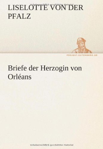 Cover for Liselotte Von Der Pfalz · Briefe Der Herzogin Von Orléans (Tredition Classics) (German Edition) (Paperback Book) [German edition] (2012)