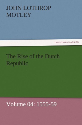 Cover for John Lothrop Motley · The Rise of the Dutch Republic  -  Volume 04: 1555-59 (Tredition Classics) (Paperback Book) (2011)