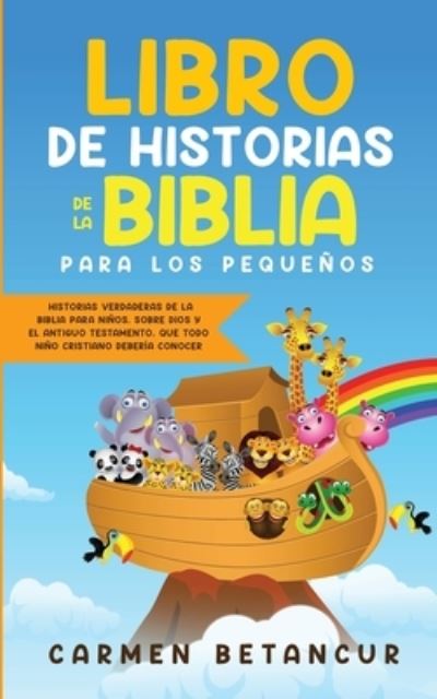 Cover for Carmen Betancur · Libro de Historias de la Biblia Para Los Pequenos: Historias verdaderas de la biblia para ninos, sobre Dios y el Antiguo Testamento, que todo nino cristiano deberia conocer (Paperback Book) (2020)