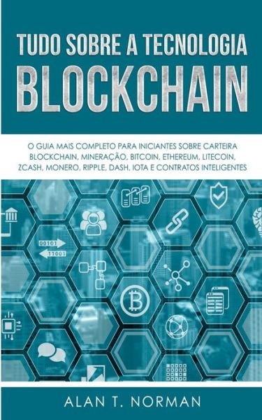 Cover for Alan T Norman · Tudo Sobre a Tecnologia Blockchain: O Guia Mais Completo Para Iniciantes Sobre Carteira Blockchain, Bitcoin, Ethereum, Ripple, Dash (Paperback Book) (2020)