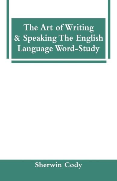 Cover for Sherwin Cody · The Art Of Writing &amp; Speaking The English Language Word-Study (Paperback Bog) (2018)