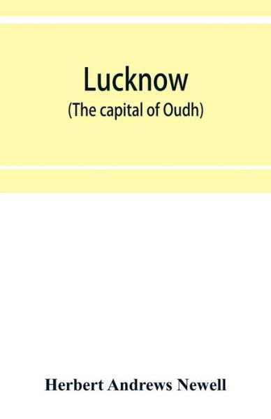 Lucknow (the capital of Oudh) an illustrated guide to places of interest, with history and map - Andrews Newell Herbert Andrews Newell - Books - Alpha Editions - 9789353952990 - December 16, 2019