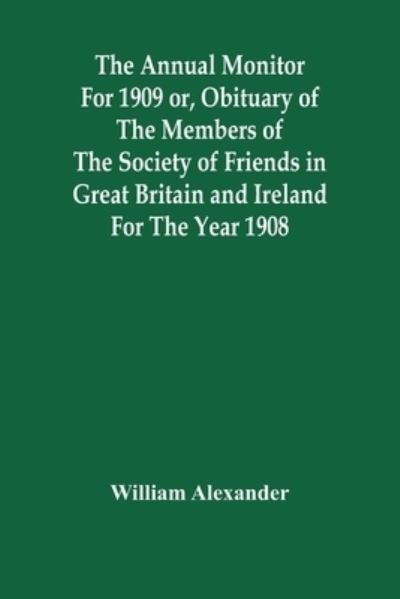 Cover for William Alexander · The Annual Monitor For 1909 Or, Obituary Of The Members Of The Society Of Friends In Great Britain And Ireland For The Year 1908 (Paperback Bog) (2021)